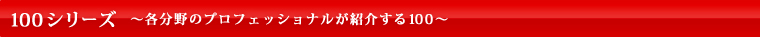100シリーズ～その道のプロが紹介する100～